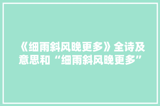 《细雨斜风晚更多》全诗及意思和“细雨斜风晚更多”的拼音注释