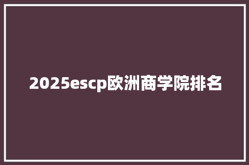 2025escp欧洲商学院排名