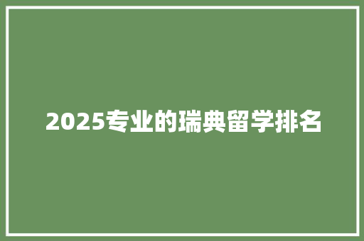 2025专业的瑞典留学排名