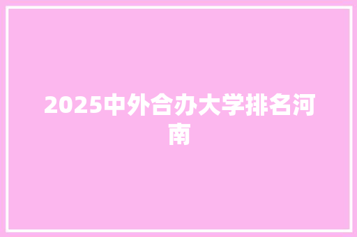 2025中外合办大学排名河南