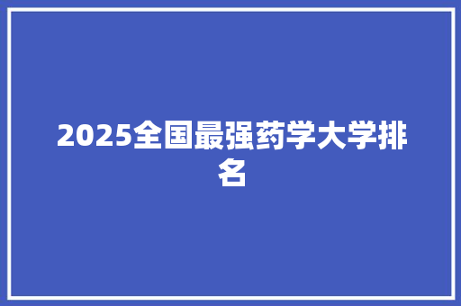 2025全国最强药学大学排名