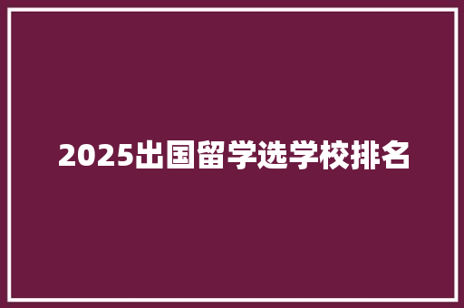 2025出国留学选学校排名
