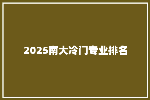 2025南大冷门专业排名