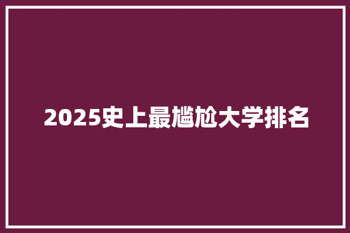 2025史上最尴尬大学排名