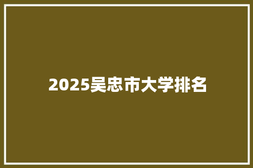 2025吴忠市大学排名