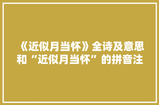 《近似月当怀》全诗及意思和“近似月当怀”的拼音注释