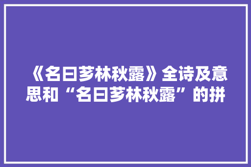 《名曰芗林秋露》全诗及意思和“名曰芗林秋露”的拼音注释 诗词鉴赏
