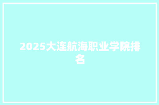 2025大连航海职业学院排名