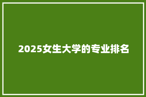 2025女生大学的专业排名