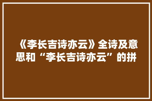 《李长吉诗亦云》全诗及意思和“李长吉诗亦云”的拼音注释