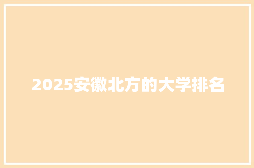 2025安徽北方的大学排名