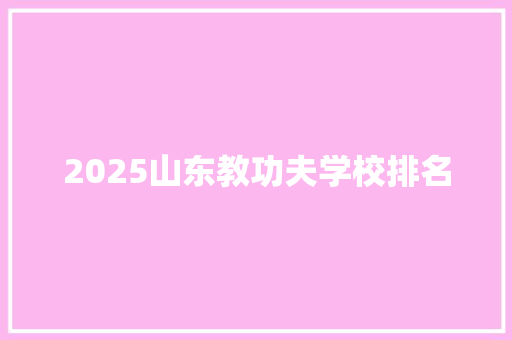 2025山东教功夫学校排名