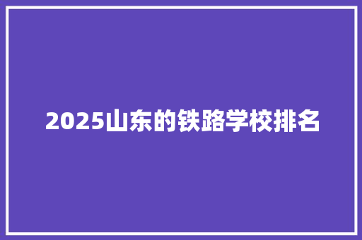 2025山东的铁路学校排名
