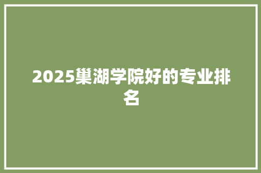 2025巢湖学院好的专业排名