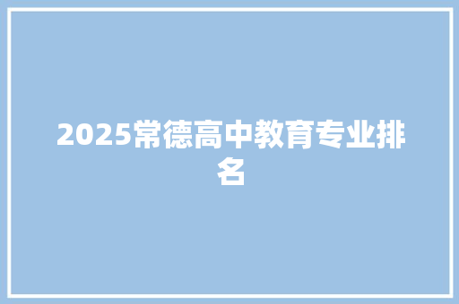 2025常德高中教育专业排名