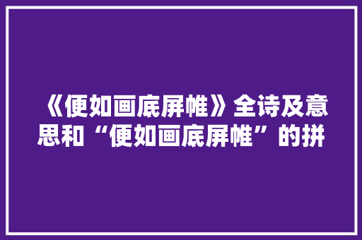 《便如画底屏帷》全诗及意思和“便如画底屏帷”的拼音注释