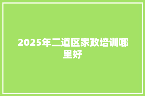 2025年二道区家政培训哪里好