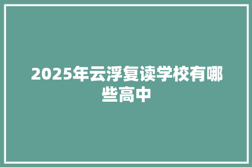 2025年云浮复读学校有哪些高中