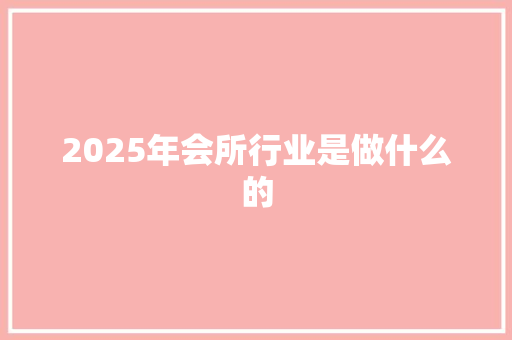 2025年会所行业是做什么的