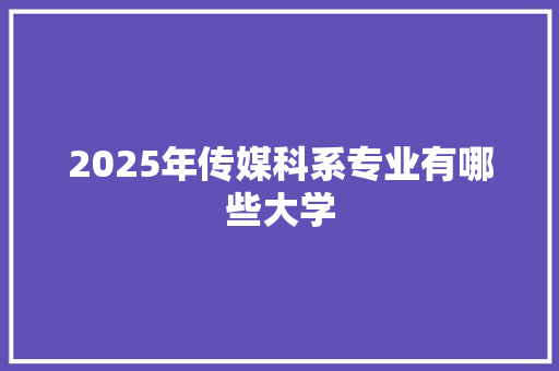 2025年传媒科系专业有哪些大学