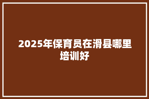 2025年保育员在滑县哪里培训好 诗词应用