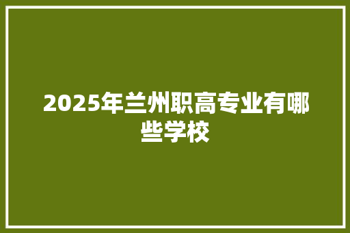 2025年兰州职高专业有哪些学校