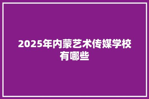 2025年内蒙艺术传媒学校有哪些
