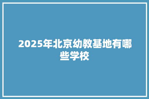 2025年北京幼教基地有哪些学校
