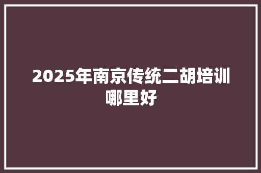 2025年南京传统二胡培训哪里好
