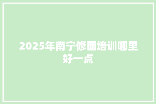 2025年南宁修面培训哪里好一点
