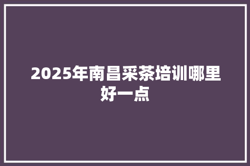 2025年南昌采茶培训哪里好一点