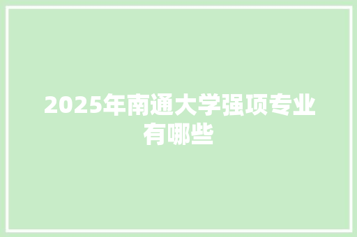 2025年南通大学强项专业有哪些