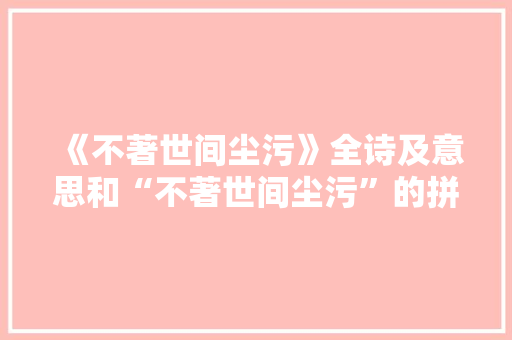 《不著世间尘污》全诗及意思和“不著世间尘污”的拼音注释 诗词鉴赏