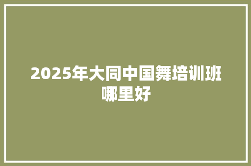 2025年大同中国舞培训班哪里好