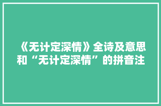 《无计定深情》全诗及意思和“无计定深情”的拼音注释