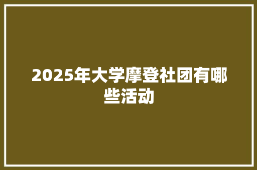2025年大学摩登社团有哪些活动
