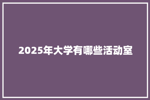 2025年大学有哪些活动室
