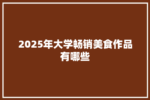 2025年大学畅销美食作品有哪些