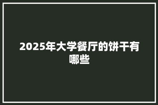 2025年大学餐厅的饼干有哪些