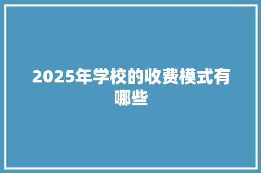 2025年学校的收费模式有哪些