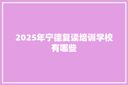 2025年宁德复读培训学校有哪些