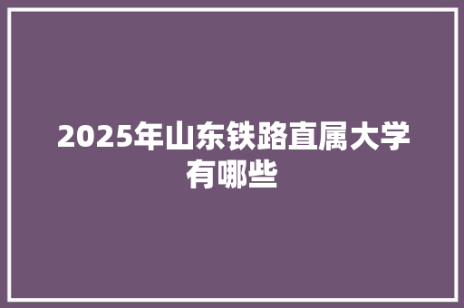 2025年山东铁路直属大学有哪些