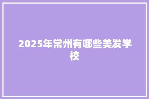 2025年常州有哪些美发学校