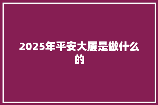2025年平安大厦是做什么的