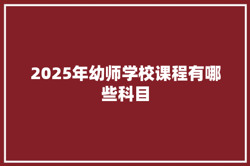 2025年幼师学校课程有哪些科目