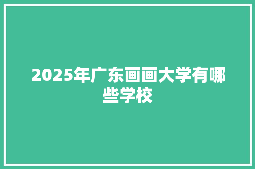 2025年广东画画大学有哪些学校