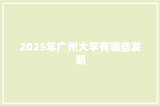 2025年广州大学有哪些发明