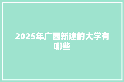 2025年广西新建的大学有哪些