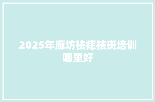 2025年廊坊祛痣祛斑培训哪里好
