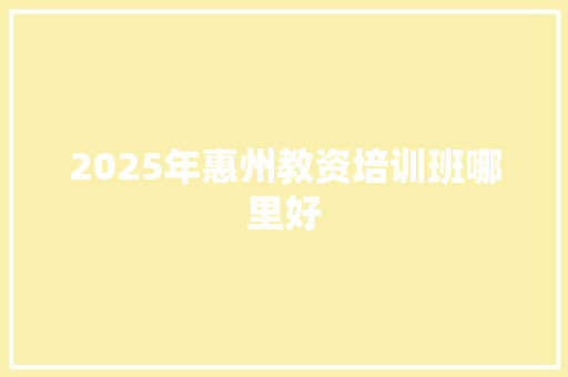 2025年惠州教资培训班哪里好